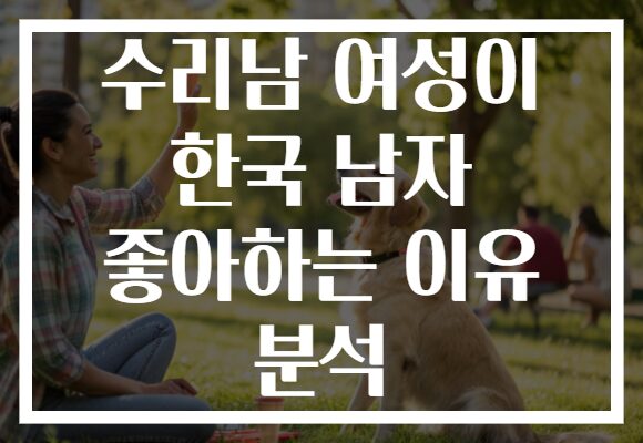 수리남 여성이 한국 남자 좋아하는 이유 분석