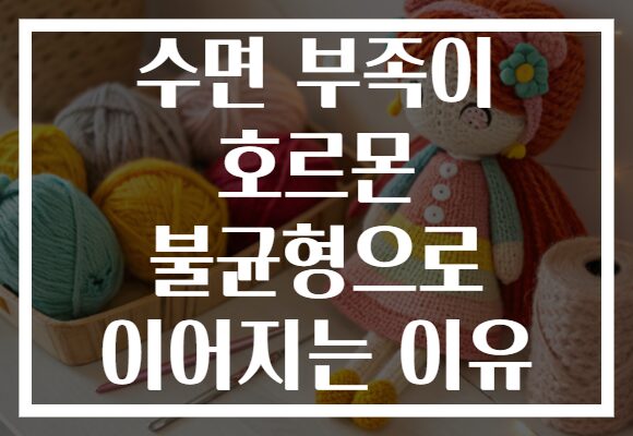 수면 부족이 호르몬 불균형으로 이어지는 이유