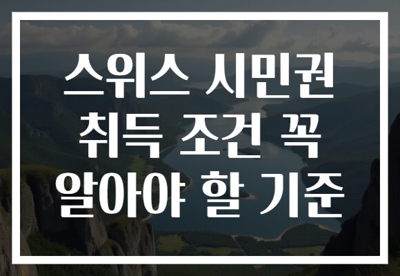 스위스 시민권 취득 조건 꼭 알아야 할 기준