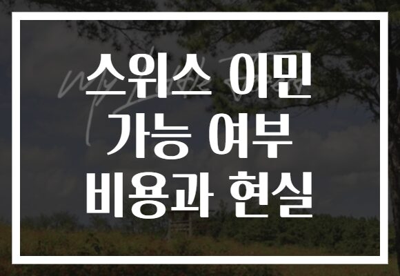 스위스 이민 가능 여부 비용과 현실