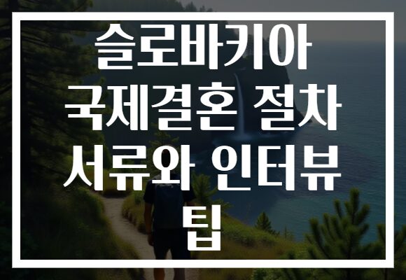 슬로바키아 국제결혼 절차 서류와 인터뷰 팁