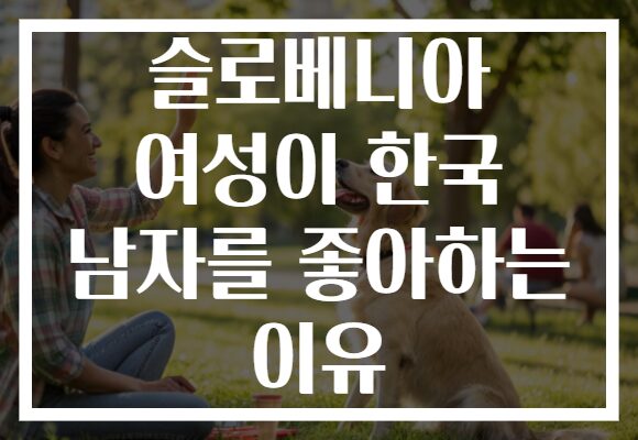 슬로베니아 여성이 한국 남자를 좋아하는 이유