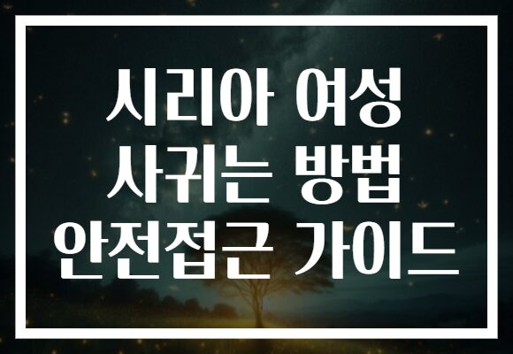 시리아 여성 사귀는 방법 안전접근 가이드