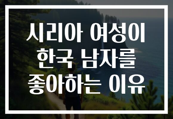 시리아 여성이 한국 남자를 좋아하는 이유