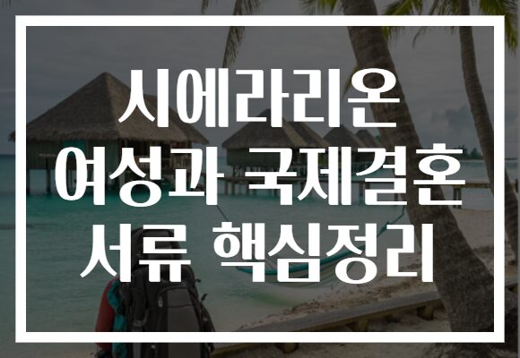 시에라리온 여성과 국제결혼 서류 핵심정리