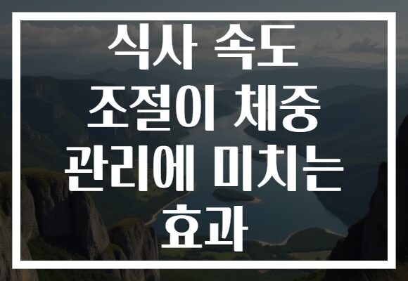 식사 속도 조절이 체중 관리에 미치는 효과