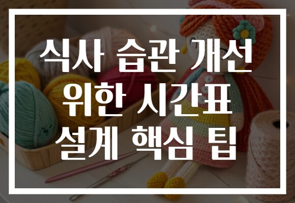 식사 습관 개선 위한 시간표 설계 핵심 팁