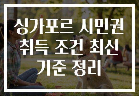 싱가포르 시민권 취득 조건 최신 기준 정리