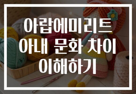 아랍에미리트 아내 문화 차이 이해하기