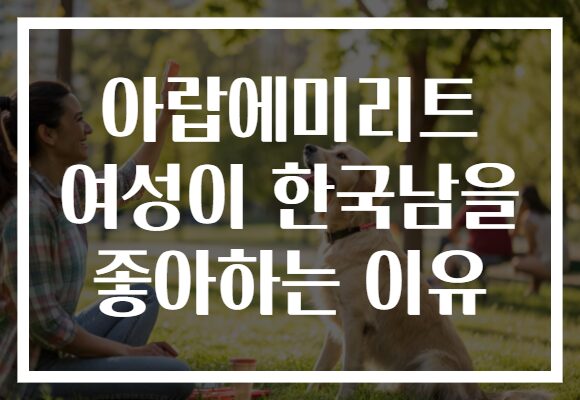 아랍에미리트 여성이 한국남을 좋아하는 이유