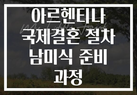 아르헨티나 국제결혼 절차 남미식 준비 과정