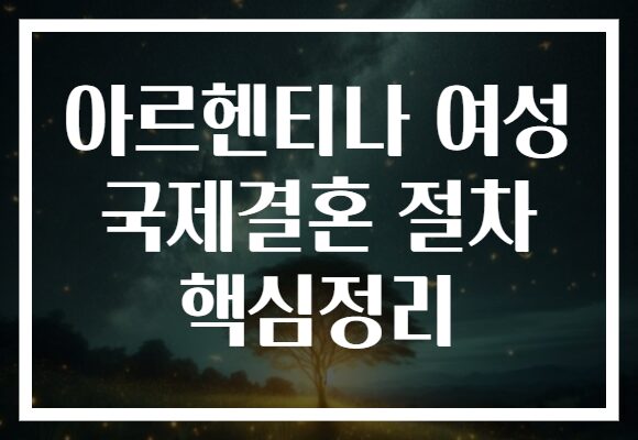 아르헨티나 여성 국제결혼 절차 핵심정리