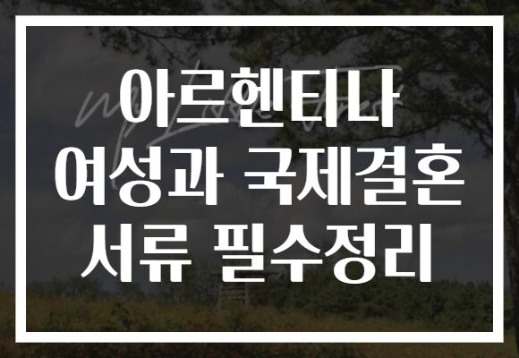 아르헨티나 여성과 국제결혼 서류 필수정리