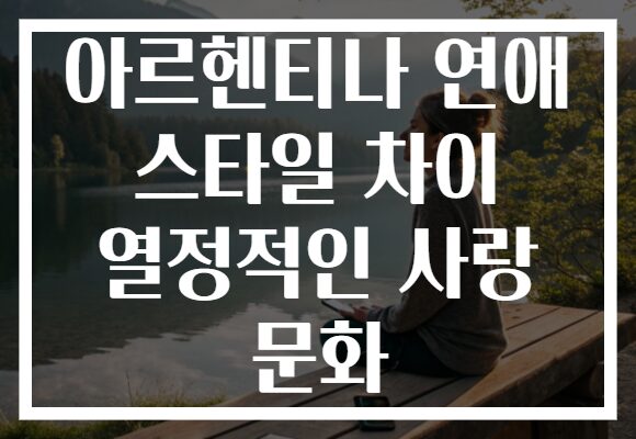 아르헨티나 연애 스타일 차이 열정적인 사랑 문화