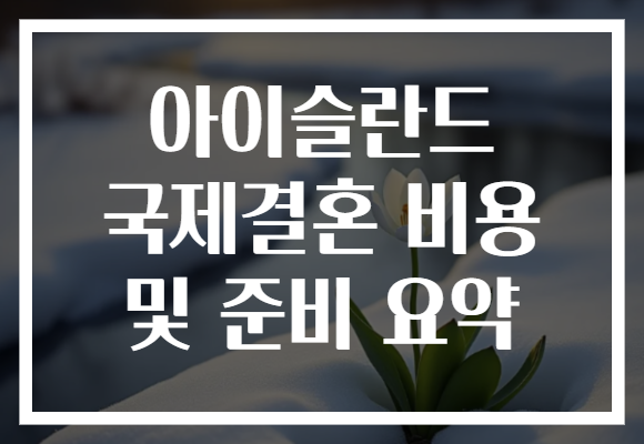 아이슬란드 국제결혼 비용 및 준비 요약