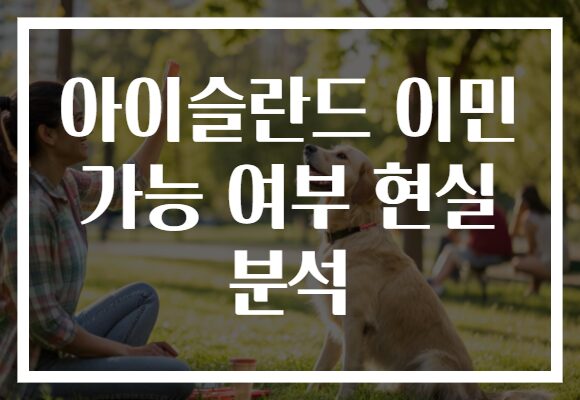아이슬란드 이민 가능 여부 현실 분석