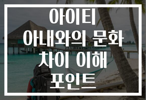 아이티 아내와의 문화 차이 이해 포인트