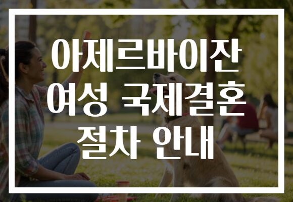 아제르바이잔 여성 국제결혼 절차 안내