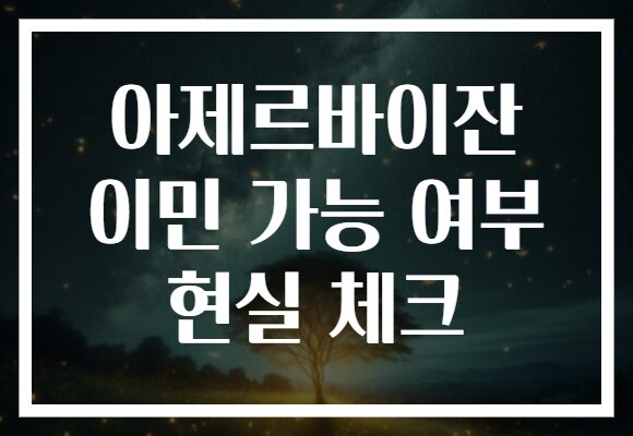 아제르바이잔 이민 가능 여부 현실 체크