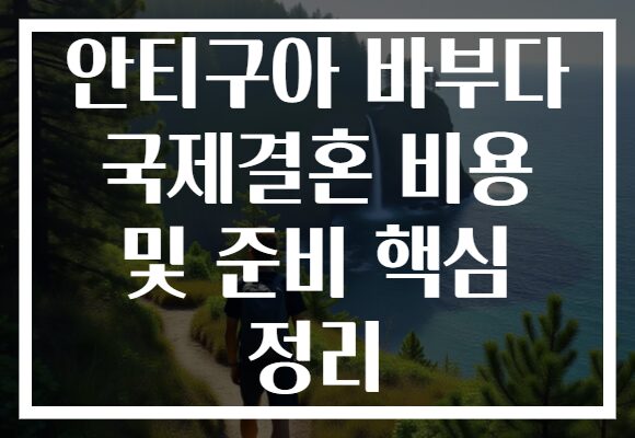 안티구아 바부다 국제결혼 비용 및 준비 핵심 정리