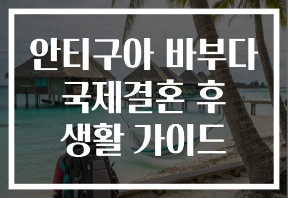 안티구아 바부다 국제결혼 후 생활 가이드