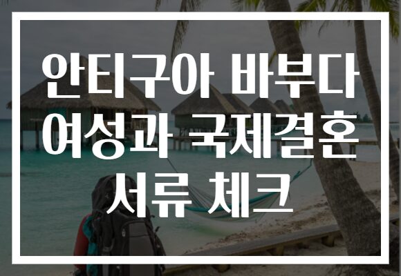 안티구아 바부다 여성과 국제결혼 서류 체크