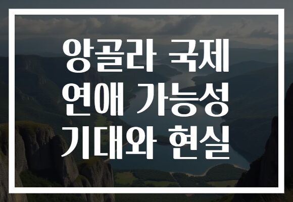 앙골라 국제 연애 가능성 기대와 현실