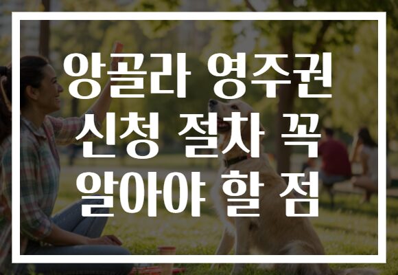 앙골라 영주권 신청 절차 꼭 알아야 할 점