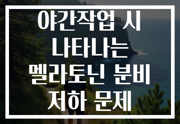 야간작업 시 나타나는 멜라토닌 분비 저하 문제