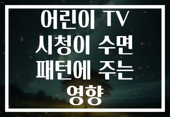 어린이 TV 시청이 수면 패턴에 주는 영향
