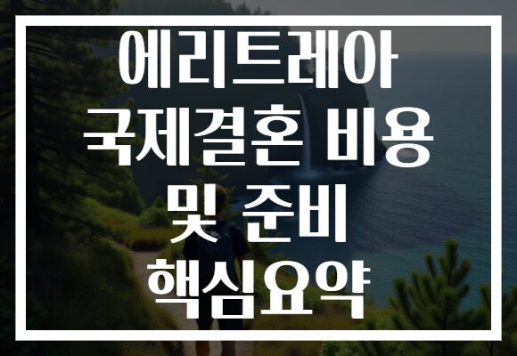 에리트레아 국제결혼 비용 및 준비 핵심요약
