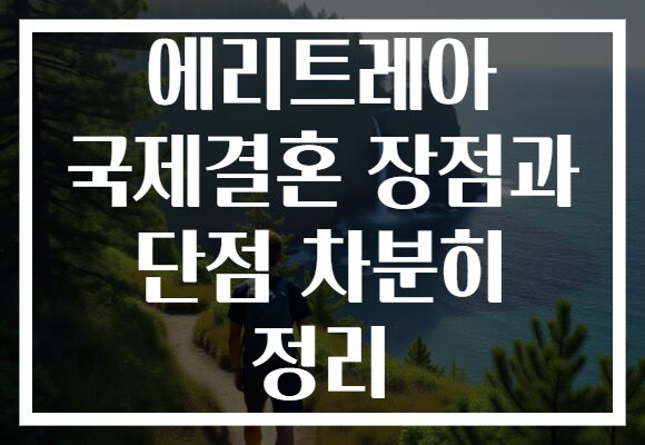 에리트레아 국제결혼 장점과 단점 차분히 정리