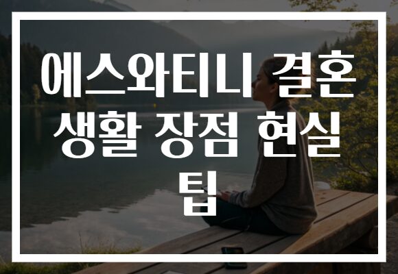 에스와티니 결혼 생활 장점 현실 팁
