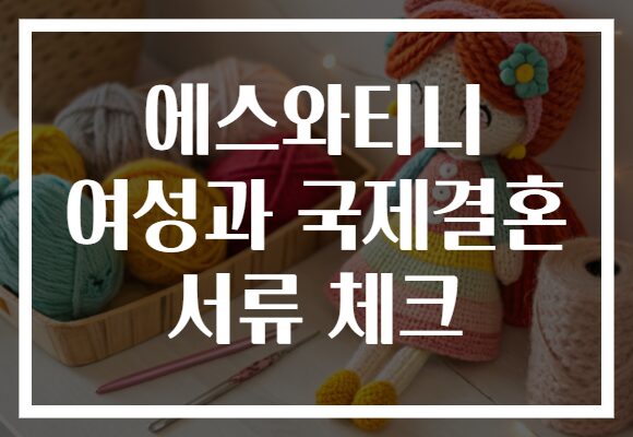 에스와티니 여성과 국제결혼 서류 체크