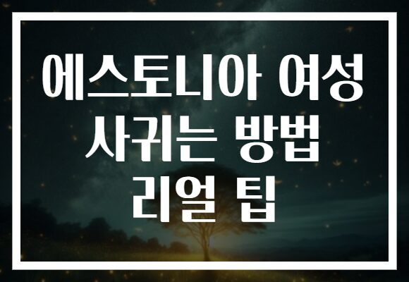 에스토니아 여성 사귀는 방법 리얼 팁