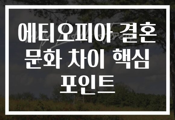 에티오피아 결혼 문화 차이 핵심 포인트