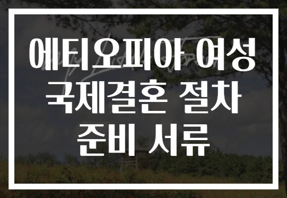 에티오피아 여성 국제결혼 절차 준비 서류