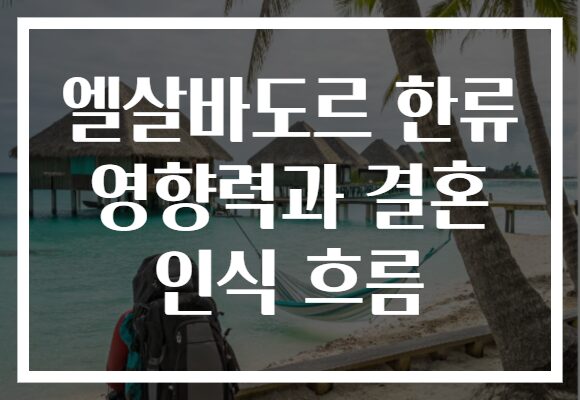 엘살바도르 한류 영향력과 결혼 인식 흐름