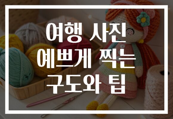 여행 사진 예쁘게 찍는 구도와 팁