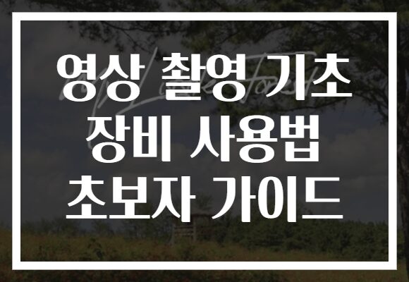 영상 촬영 기초 장비 사용법 초보자 가이드