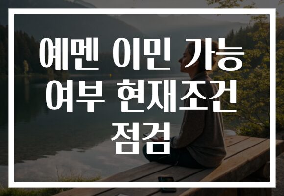 예멘 이민 가능 여부 현재조건 점검