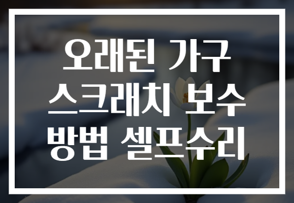 오래된 가구 스크래치 보수 방법 셀프수리