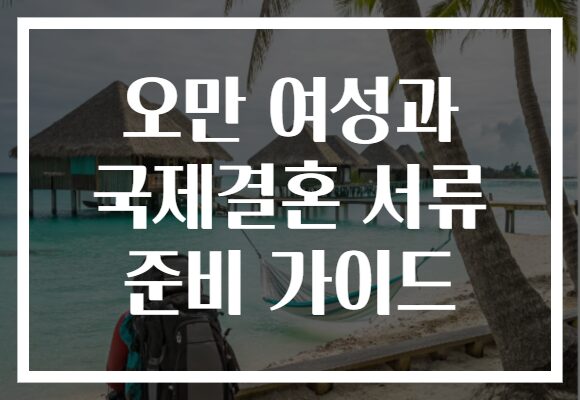 오만 여성과 국제결혼 서류 준비 가이드