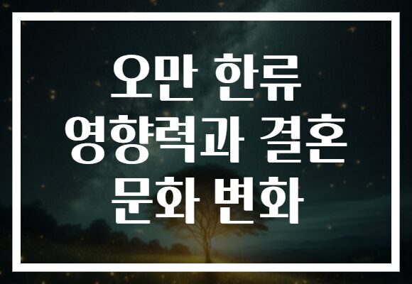 오만 한류 영향력과 결혼 문화 변화
