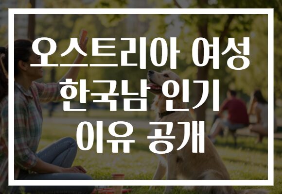 오스트리아 여성 한국남 인기 이유 공개