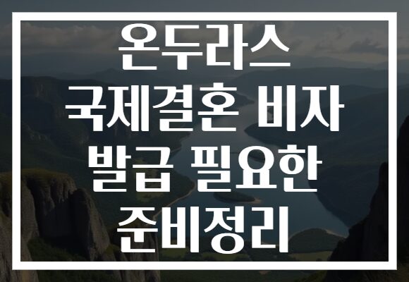 온두라스 국제결혼 비자 발급 필요한 준비정리