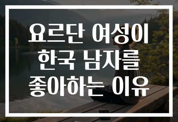 요르단 여성이 한국 남자를 좋아하는 이유