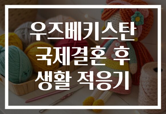 우즈베키스탄 국제결혼 후 생활 적응기