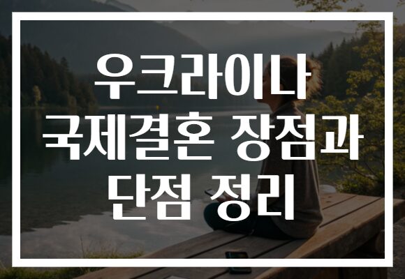 우크라이나 국제결혼 장점과 단점 정리