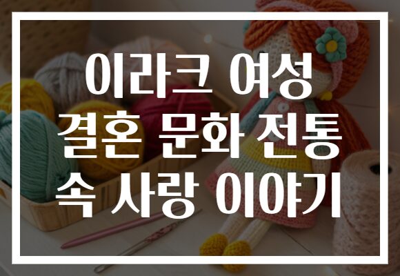 이라크 여성 결혼 문화 전통 속 사랑 이야기
